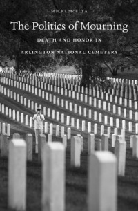 Микки Мачелия - The Politics of Mourning: Death and Honor in Arlington National Cemetery