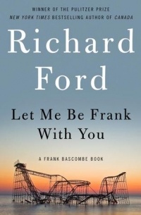 Richard Ford - Let Me Be Frank With You: A Frank Bascombe Book