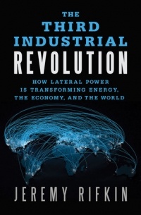 Jeremy Rifkin - The Third Industrial Revolution: How Lateral Power Is Transforming Energy, the Economy, and the World