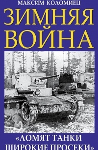 Максим Коломиец - Зимняя война. «Ломят танки широкие просеки»