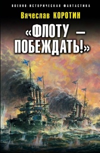 Вячеслав Коротин - «Флоту – побеждать!»