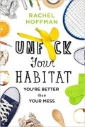Rachel Hoffman - Unf*ck Your Habitat: You're Better Than Your Mess