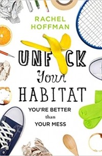 Rachel Hoffman - Unf*ck Your Habitat: You're Better Than Your Mess