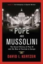 Дэвид Керцер - The Pope and Mussolini: The Secret History of Pius XI and the Rise of Fascism in Europe
