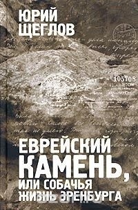 Юрий Щеглов - Еврейский камень, или Собачья жизнь Эренбурга