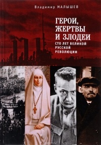 Владимир Малышев - Герои, жертвы и злодеи. Сто лет Великой русской революции