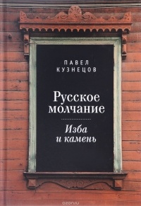 Павел Кузнецов - Русское молчание. Изба и камень