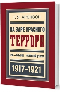 Аронсон Г.Я. - На заре красного террора. ВЧК — Бутырки — Орловский централ