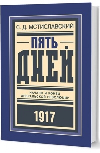 Сергей Мстиславский - Пять дней. Начало и конец Февральской революции