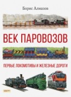 Борис Алмазов - Век паровозов. Первые локомотивы и железные дороги