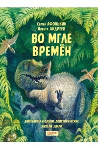 Афонькин Сергей Юрьевич - Во мгле времен. Динозавры и другие доисторические жители Земли