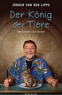 Jürgen von der Lippe - Der König der Tiere: Geschichten und Glossen