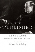 Alan Brinkley - The Publisher: Henry Luce and His American Century