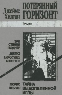 Джеймс Хилтон. Потерянный горизонт. Морис Леблан. Тайна выдолбленной иглы. Эрл Стенли Гарднер. Дело бархатных коготков