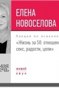 Елена Новоселова - Лекция «Жизнь за 50: Отношения, секс, радости, цели»