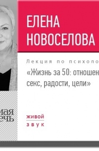 Елена Новоселова - Лекция «Жизнь за 50: Отношения, секс, радости, цели»
