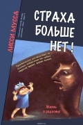 Мусса Лисси - Страха больше нет! Практическое руководство по полному избавлению от любых страхов, тревог, фобий, паники