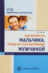 Б. С. Волков - Как воспитать мальчика, чтобы он стал настоящим мужчиной