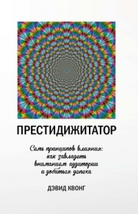 Дэвид Квонг - Престидижитатор. Семь принципов влияния: как завладеть вниманием аудитории и добиться успеха