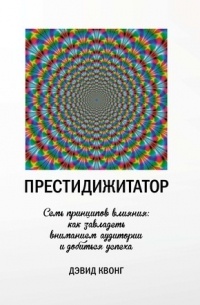 Дэвид Квонг - Престидижитатор. Семь принципов влияния: как завладеть вниманием аудитории и добиться успеха