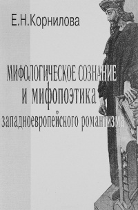Елена Корнилова - Мифологическое сознание и мифопоэтика западноевропейского романтизма