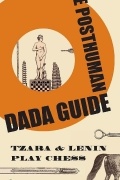 Andrei Codrescu - The Posthuman Dada Guide: Tzara &amp; Lenin Play Chess