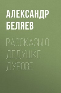 Александр Беляев - Рассказы о дедушке Дурове (сборник)