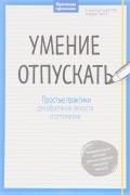  - Умение отпускать. Простые практики для обретения легкости и оптимизма