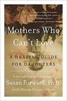 Susan Forward - Mothers Who Can't Love: A Healing Guide for Daughters