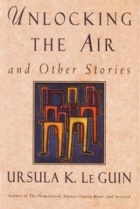 Ursula K. LeGuin - Unlocking the Air and Other Stories