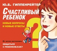 Юлия Гиппенрейтер - Счастливый ребенок: новые вопросы и новые ответы