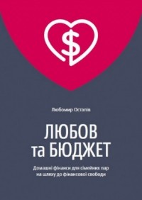 Любомир Остапив - Любов та бюджет. Домашні фінанси для сімейних пар на шляху до фінансової свободи