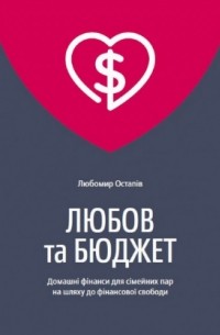 Любомир Остапив - Любов та бюджет. Домашні фінанси для сімейних пар на шляху до фінансової свободи