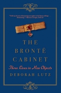 Deborah Lutz - The Bronte Cabinet: Three Lives in Nine Objects