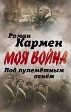 Роман Кармен - Под пулеметным огнем. Записки фронтового оператора