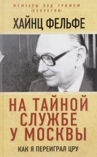 Хайнц Фельфе - На тайной службе у Москвы. Как я переиграл ЦРУ