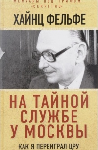 Хайнц Фельфе - На тайной службе у Москвы. Как я переиграл ЦРУ