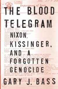 Gary J. Bass - The Blood Telegram: Nixon, Kissinger and a Forgotten Genocide
