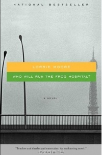 Lorrie Moore - Who Will Run the Frog Hospital?