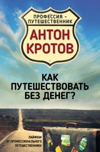 Антон Кротов - Как путешествовать без денег? Лайфхак от профессионального путешественника