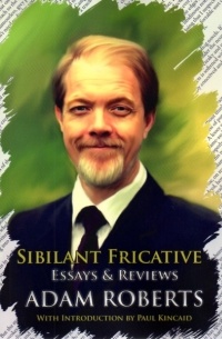 Adam Roberts - Sibilant Fricative: Essays and Reviews