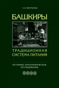 Эльза Мигранова - Башкиры. Традиционная система питания. Историко-этнографическое исследование