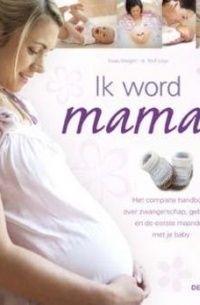  - Ik word mama! Het complete handboek over zwangerschap, geboorte en de eerste maanden met je baby