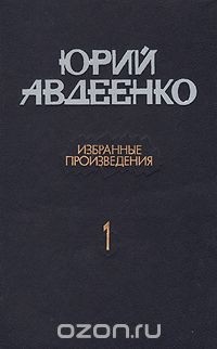 Юрий Авдеенко - Избранные произведения. В двух томах. Том 1 (сборник)