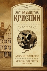 Эдмунд Криспин - Лебединая песня. Любовь покоится в крови (сборник)