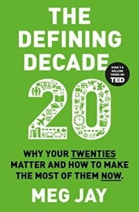 Meg Jay - The Defining Decade: Why Your Twenties Matter and How to Make the Most of Them Now