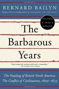Бернард Бейлин - The Barbarous Years: The Peopling of British North America--The Conflict of Civilizations, 1600-1675