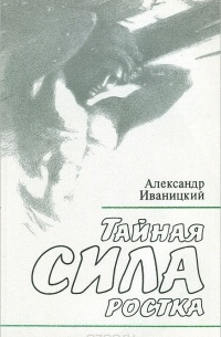 Александр Иваницкий - Тайная сила ростка