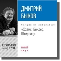 Дмитрий Быков - Лекция «Холмс. Бендер. Штирлиц»