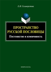 Е. И. Селиверстова - Пространство русской пословицы. Постоянство и изменчивость